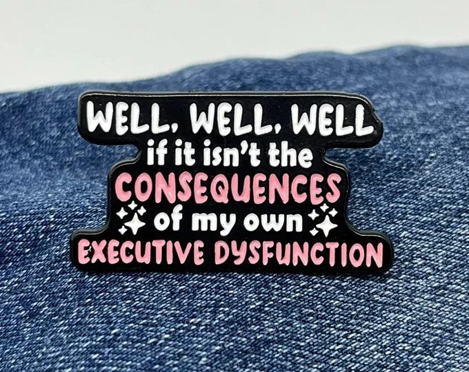 Enamel pin reading: well, well, well, if it isn't the consequences of my own executive dysfunction
